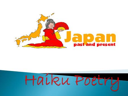  Haiku is a form of traditional Japanese Poetry.  Haiku poems consist of three lines.  The syllable pattern of a Haiku poem is 5,7,5. The first and.