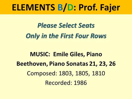 ELEMENTS B/D: Prof. Fajer Please Select Seats Only in the First Four Rows MUSIC: Emile Giles, Piano Beethoven, Piano Sonatas 21, 23, 26 Composed: 1803,