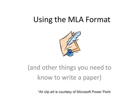 Using the MLA Format (and other things you need to know to write a paper) *All clip art is courtesy of Microsoft Power Point.