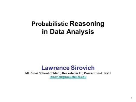 Probabilistic Reasoning in Data Analysis Lawrence Sirovich Mt. Sinai School of Med.; Rockefeller U.; Courant Inst., NYU 1.