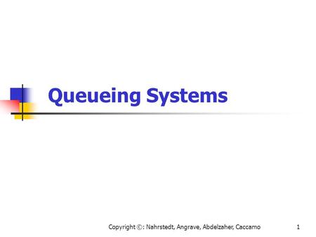 Copyright ©: Nahrstedt, Angrave, Abdelzaher, Caccamo1 Queueing Systems.