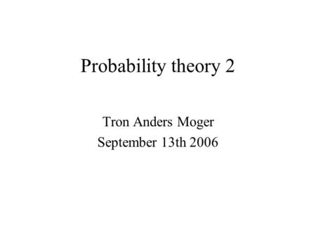 Probability theory 2 Tron Anders Moger September 13th 2006.