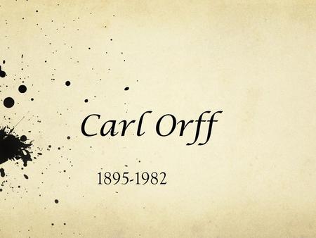 Carl Orff 1895-1982 Orff was born in July during 1895 and died in March of 1982. He was born in and lived most of his life in Munich, Bavaria.