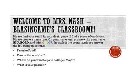 Please find your seat!! At your desk, you will find a piece of cardstock. Please create a name tent. On your name tent, please write your name BIG, BOLD,