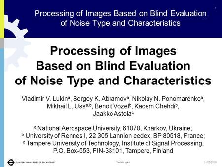 1 Vladimir Lukin 31/08/2009 Processing of Images Based on Blind Evaluation of Noise Type and Characteristics Processing of Images Based on Blind Evaluation.