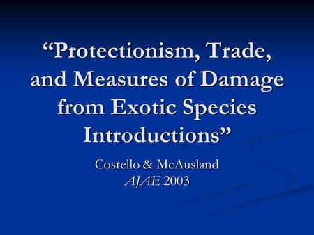 “Protectionism, Trade, and Measures of Damage from Exotic Species Introductions” Costello & McAusland AJAE 2003.