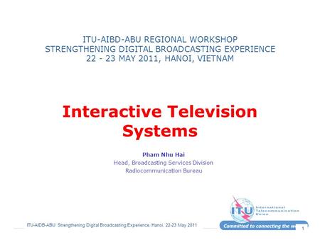 ITU-AIDB-ABU Strengthening Digital Broadcasting Experience, Hanoi, 22-23 May 2011 1 ITU-AIBD-ABU REGIONAL WORKSHOP STRENGTHENING DIGITAL BROADCASTING EXPERIENCE.