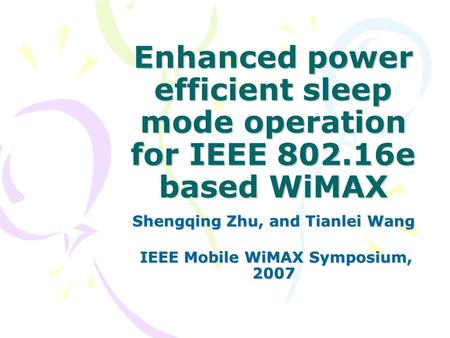 Enhanced power efficient sleep mode operation for IEEE 802.16e based WiMAX Shengqing Zhu, and Tianlei Wang IEEE Mobile WiMAX Symposium, 2007 IEEE Mobile.