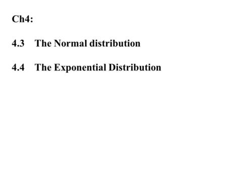 Ch4: 4.3The Normal distribution 4.4The Exponential Distribution.