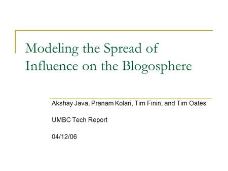 Modeling the Spread of Influence on the Blogosphere Akshay Java, Pranam Kolari, Tim Finin, and Tim Oates UMBC Tech Report 04/12/06.