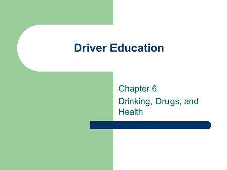 Driver Education Chapter 6 Drinking, Drugs, and Health.