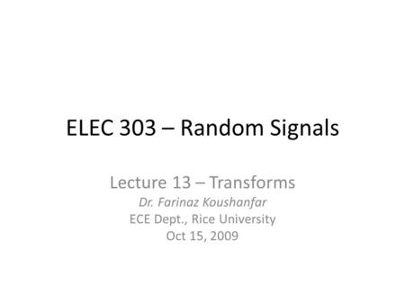 ELEC 303 – Random Signals Lecture 13 – Transforms Dr. Farinaz Koushanfar ECE Dept., Rice University Oct 15, 2009.