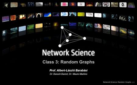 Class 3: Random Graphs Network Science: Random Graphs 2012 Prof. Albert-László Barabási Dr. Baruch Barzel, Dr. Mauro Martino.