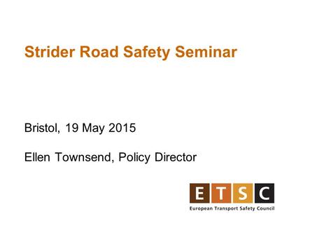 Strider Road Safety Seminar Bristol, 19 May 2015 Ellen Townsend, Policy Director.