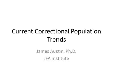 Current Correctional Population Trends James Austin, Ph.D. JFA Institute.