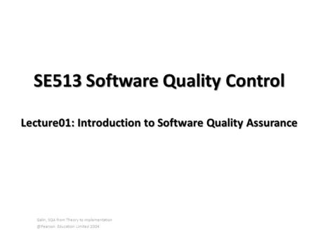 SE513 Software Quality Control Lecture01: Introduction to Software Quality Assurance Galin, SQA from Theory to Education Limited.