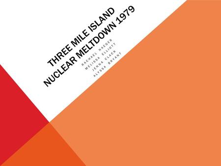 THREE MILE ISLAND NUCLEAR MELTDOWN 1979 RACHAEL NAEGER MELISSA ELLIOTT JENNA CLACK ALYSSA BRYANT.