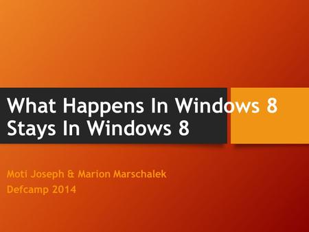 What Happens In Windows 8 Stays In Windows 8 Moti Joseph & Marion Marschalek Defcamp 2014.