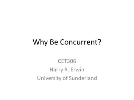 Why Be Concurrent? CET306 Harry R. Erwin University of Sunderland.