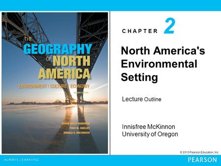 C H A P T E R Innisfree McKinnon University of Oregon © 2013 Pearson Education, Inc. Lecture Outline 2 North America's Environmental Setting.