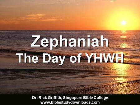 Zephaniah The Day of YHWH Adapted from the 22 Feb 2002 class presentation by Ong Bee Yong Dr. Rick Griffith, Singapore Bible College www.biblestudydownloads.com.