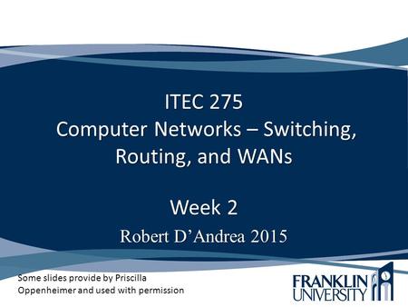 ITEC 275 Computer Networks – Switching, Routing, and WANs Week 2 Robert D’Andrea 2015 Some slides provide by Priscilla Oppenheimer and used with permission.