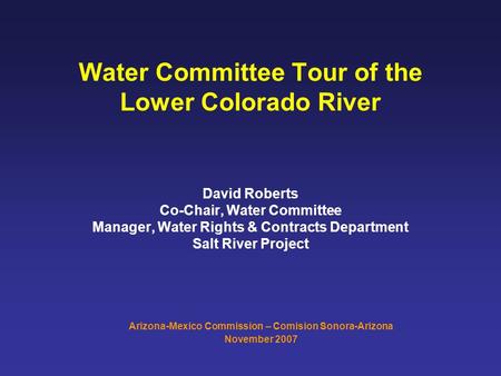 Water Committee Tour of the Lower Colorado River David Roberts Co-Chair, Water Committee Manager, Water Rights & Contracts Department Salt River Project.