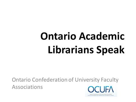 Ontario Academic Librarians Speak Ontario Confederation of University Faculty Associations.