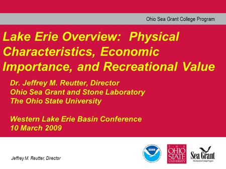 Ohio Sea Grant College Program Jeffrey M. Reutter, Director Lake Erie Overview: Physical Characteristics, Economic Importance, and Recreational Value Dr.