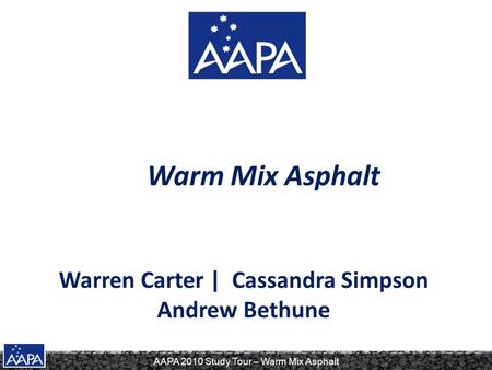 AAPA 2010 Study Tour – Warm Mix Asphalt Warm Mix Asphalt Warren Carter | Cassandra Simpson Andrew Bethune.