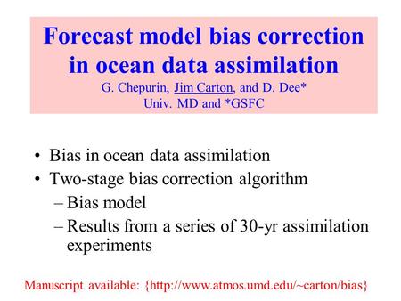 Forecast model bias correction in ocean data assimilation G. Chepurin, Jim Carton, and D. Dee* Univ. MD and *GSFC Bias in ocean data assimilation Two-stage.