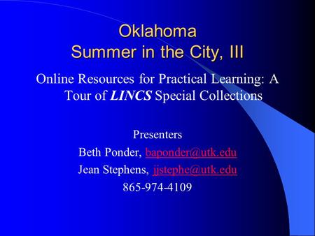 Oklahoma Summer in the City, III Online Resources for Practical Learning: A Tour of LINCS Special Collections Presenters Beth Ponder,