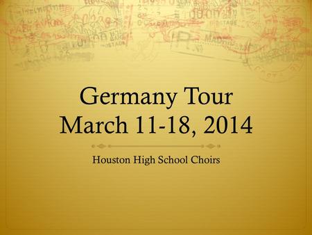 Germany Tour March 11-18, 2014 Houston High School Choirs.