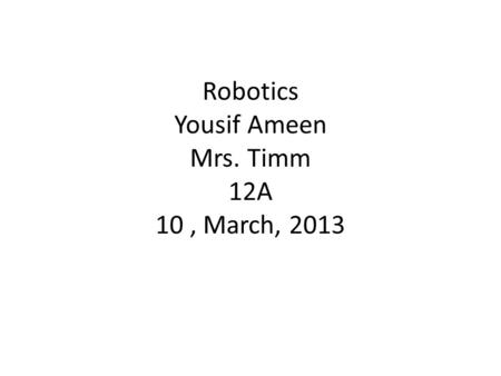 Robotics Yousif Ameen Mrs. Timm 12A 10, March, 2013.