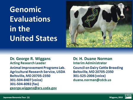 Wiggans, 2013Japanese Genomics Tour (1) Dr. George R. WiggansDr. H. Duane Norman Acting Research LeaderInterim Administrator Animal Improvement Programs.