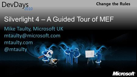 Change the Rules Silverlight 4 – A Guided Tour of MEF Mike Taulty, Microsoft UK