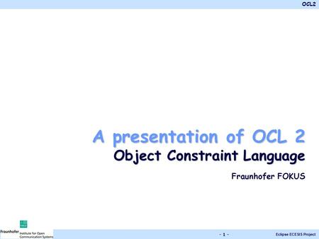 A presentation of OCL 2 Object Constraint Language Fraunhofer FOKUS.