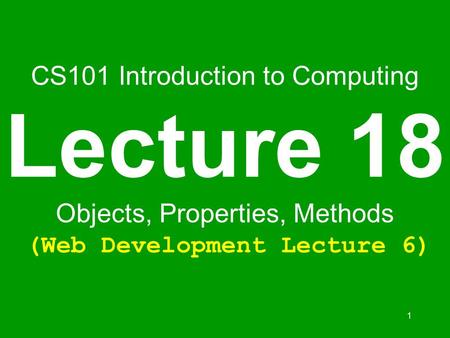 1 CS101 Introduction to Computing Lecture 18 Objects, Properties, Methods (Web Development Lecture 6)