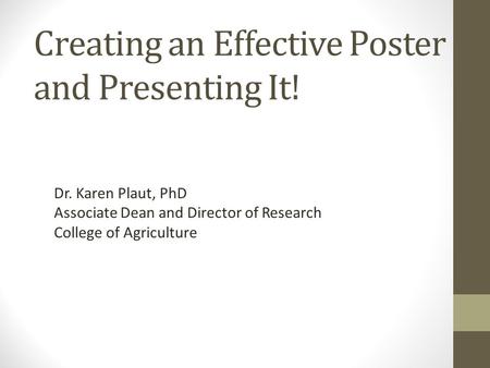 Creating an Effective Poster and Presenting It! Dr. Karen Plaut, PhD Associate Dean and Director of Research College of Agriculture.