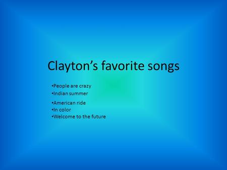 Clayton’s favorite songs People are crazy Indian summer American ride In color Welcome to the future.