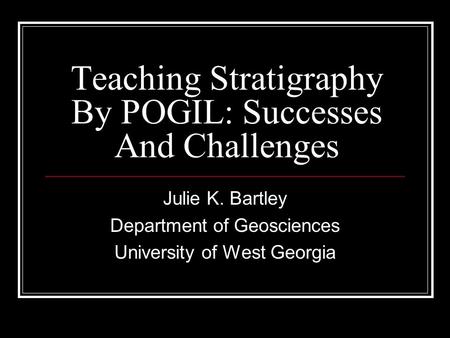 Teaching Stratigraphy By POGIL: Successes And Challenges Julie K. Bartley Department of Geosciences University of West Georgia.