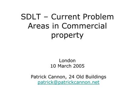 SDLT – Current Problem Areas in Commercial property London 10 March 2005 Patrick Cannon, 24 Old Buildings