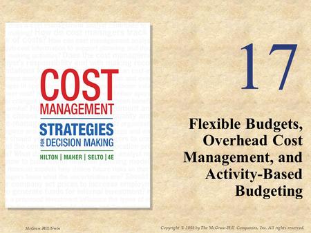 Copyright © 2008 by The McGraw-Hill Companies, Inc. All rights reserved. McGraw-Hill/Irwin 17 Flexible Budgets, Overhead Cost Management, and Activity-Based.