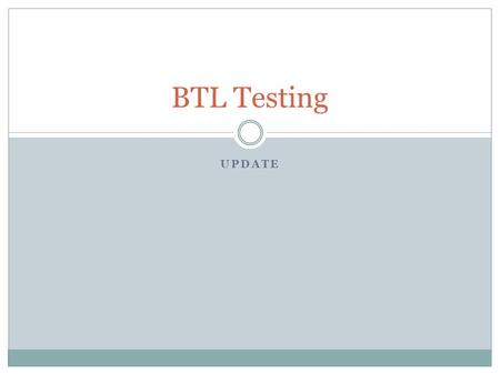 UPDATE BTL Testing. Current Status What Test Package to Use? Upgrading to New Protocol Revisions Key Test Package Differences Developer Notes for Protocol.