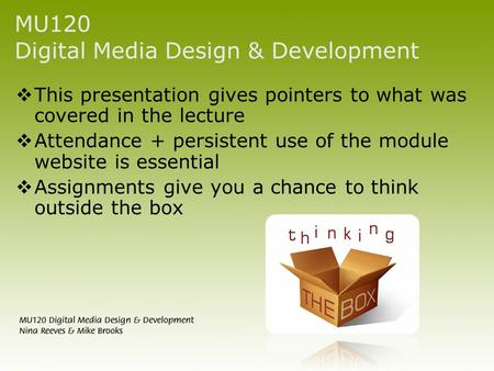 MU120 Digital Media Design & Development  This presentation gives pointers to what was covered in the lecture  Attendance + persistent use of the module.