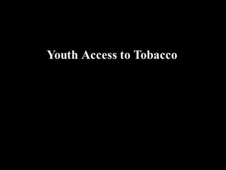 Youth Access to Tobacco. Youth Access Preventing Tobacco Use Initiation.