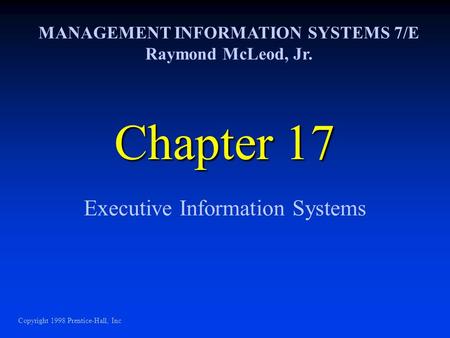 Chapter 17 Executive Information Systems MANAGEMENT INFORMATION SYSTEMS 7/E Raymond McLeod, Jr. Copyright 1998 Prentice-Hall, Inc.