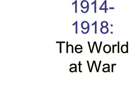 1914- 1918: The World at War 1914- 1918: The World at War.