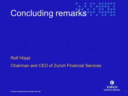 © Zurich Financial Services Analysts´ day 20011 Concluding remarks Rolf Hüppi Chairman and CEO of Zurich Financial Services.