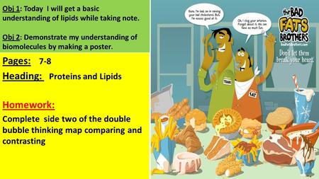 Obj 1: Today I will get a basic understanding of lipids while taking note. Obj 2: Demonstrate my understanding of biomolecules by making a poster. Pages: